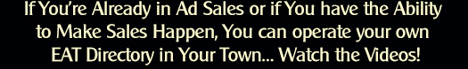 If You’re Already in Ad Sales or if You have the Ability to Make Sales Happen, You can operate your own EAT Directory in Your Town… Watch the Video!